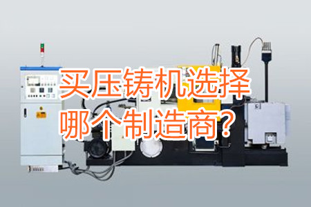 買(mǎi)壓鑄機(jī)選擇哪個(gè)制造商？