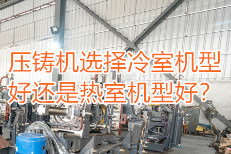 壓鑄機選擇冷室機型好還是熱室機型好？