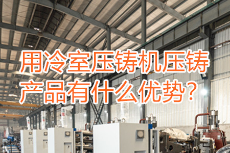 用冷室壓鑄機(jī)壓鑄產(chǎn)品有什么優(yōu)勢(shì)？