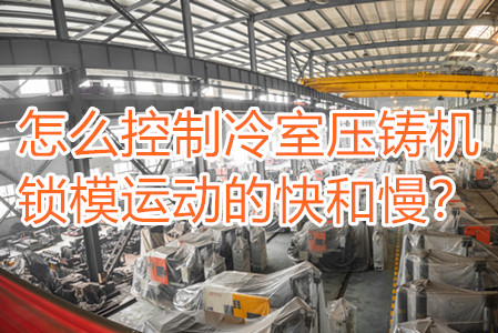 怎么控制冷室壓鑄機(jī)鎖模運(yùn)動(dòng)的快和慢？