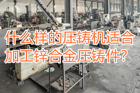 什么樣的壓鑄機適合加工鋅合金壓鑄件？