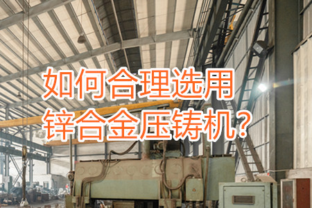 如何合理選用鋅合金壓鑄機(jī)？